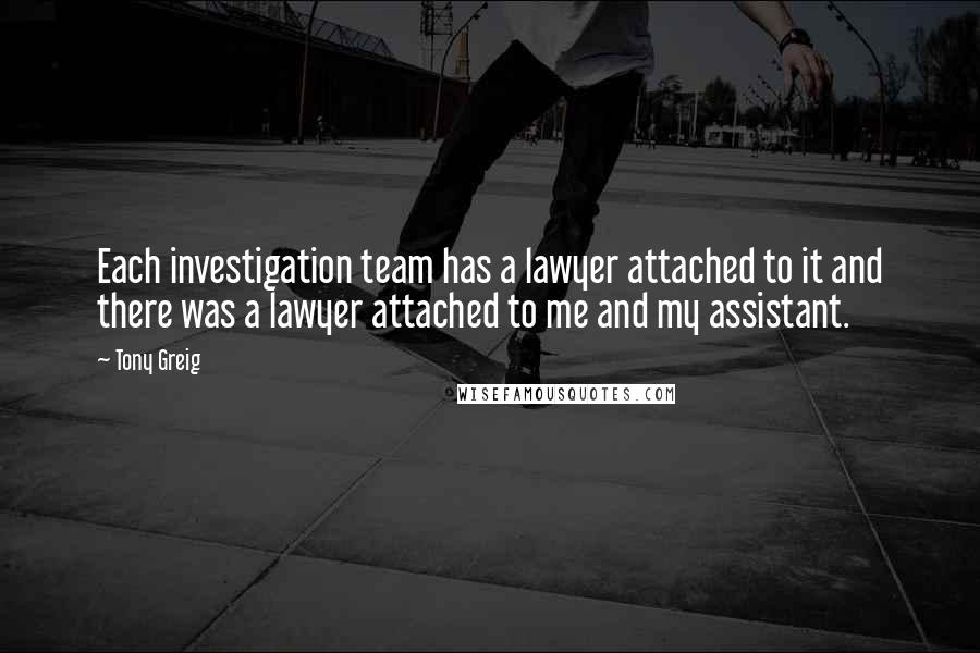 Tony Greig Quotes: Each investigation team has a lawyer attached to it and there was a lawyer attached to me and my assistant.