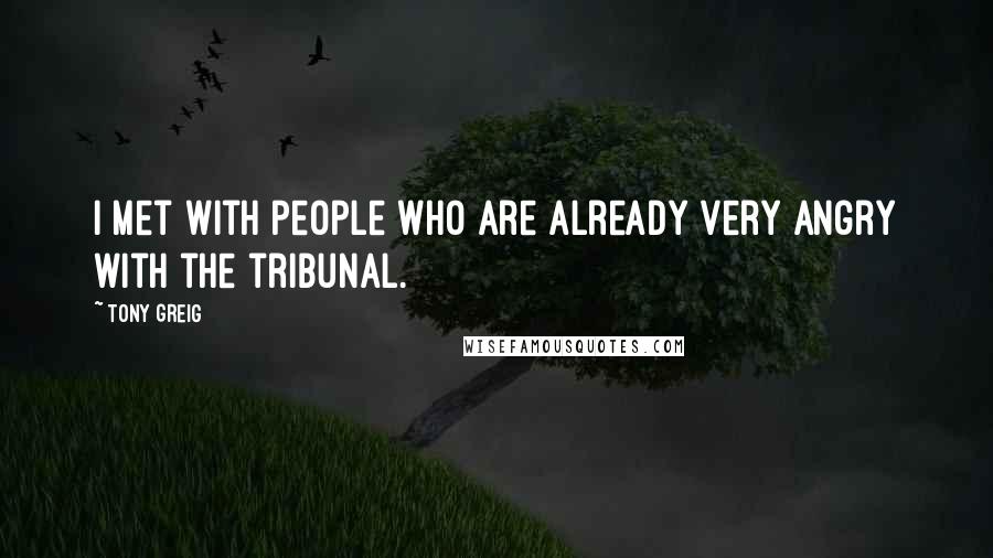 Tony Greig Quotes: I met with people who are already very angry with the tribunal.