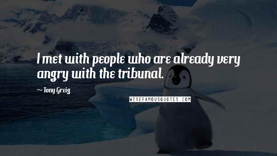 Tony Greig Quotes: I met with people who are already very angry with the tribunal.