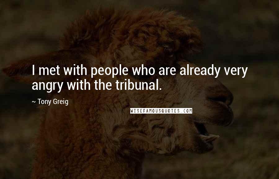 Tony Greig Quotes: I met with people who are already very angry with the tribunal.
