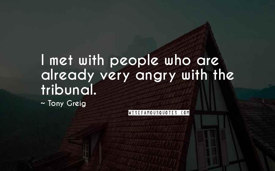 Tony Greig Quotes: I met with people who are already very angry with the tribunal.