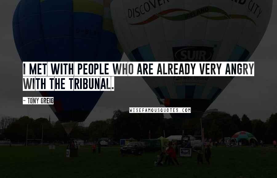 Tony Greig Quotes: I met with people who are already very angry with the tribunal.