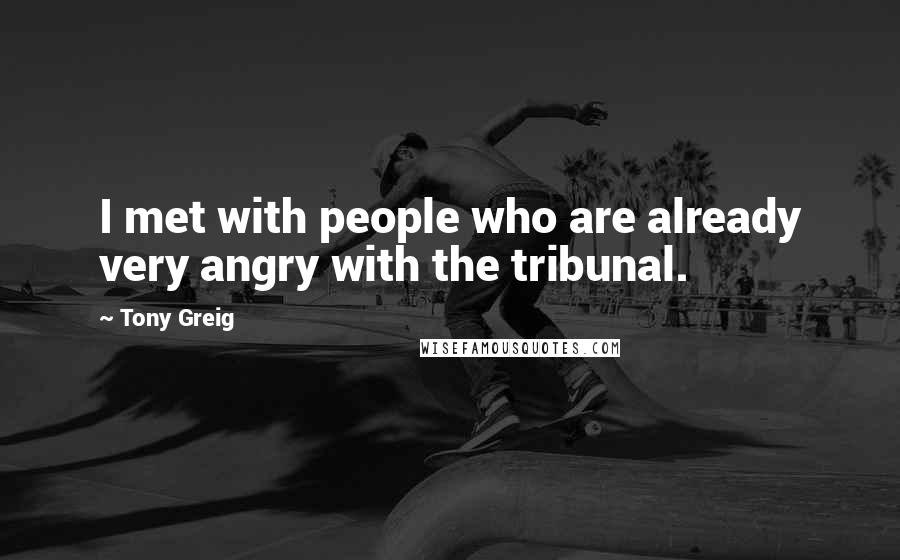 Tony Greig Quotes: I met with people who are already very angry with the tribunal.