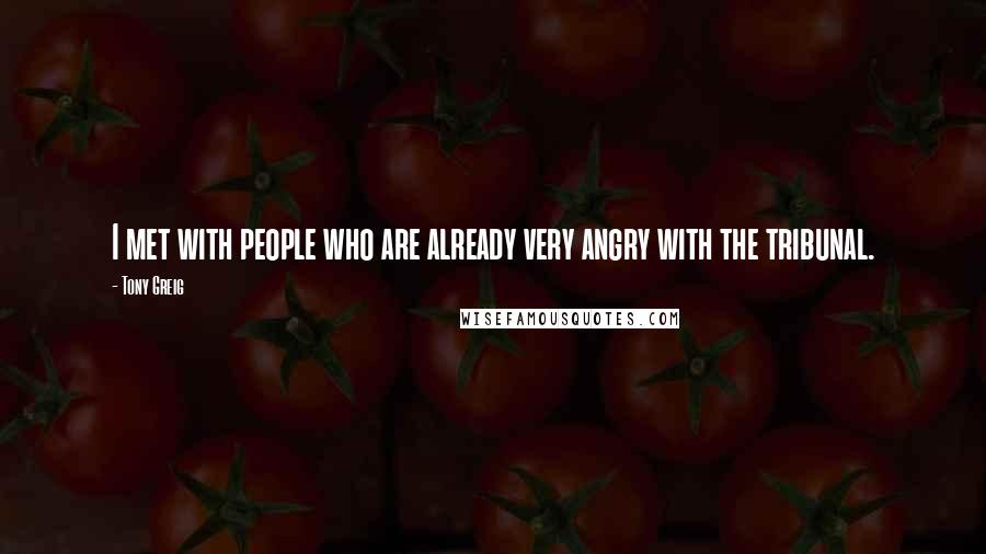 Tony Greig Quotes: I met with people who are already very angry with the tribunal.