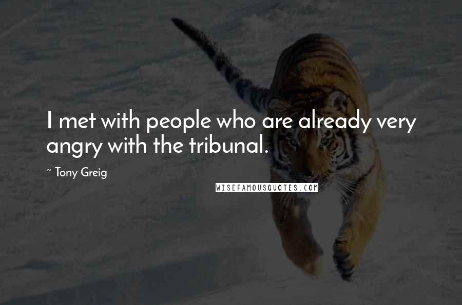 Tony Greig Quotes: I met with people who are already very angry with the tribunal.