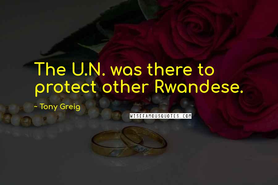 Tony Greig Quotes: The U.N. was there to protect other Rwandese.