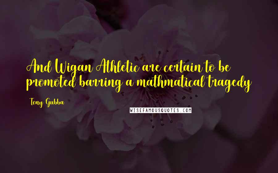 Tony Gubba Quotes: And Wigan Athletic are certain to be promoted barring a mathmatical tragedy