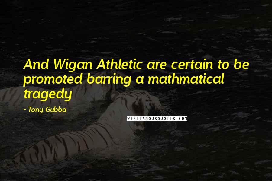 Tony Gubba Quotes: And Wigan Athletic are certain to be promoted barring a mathmatical tragedy