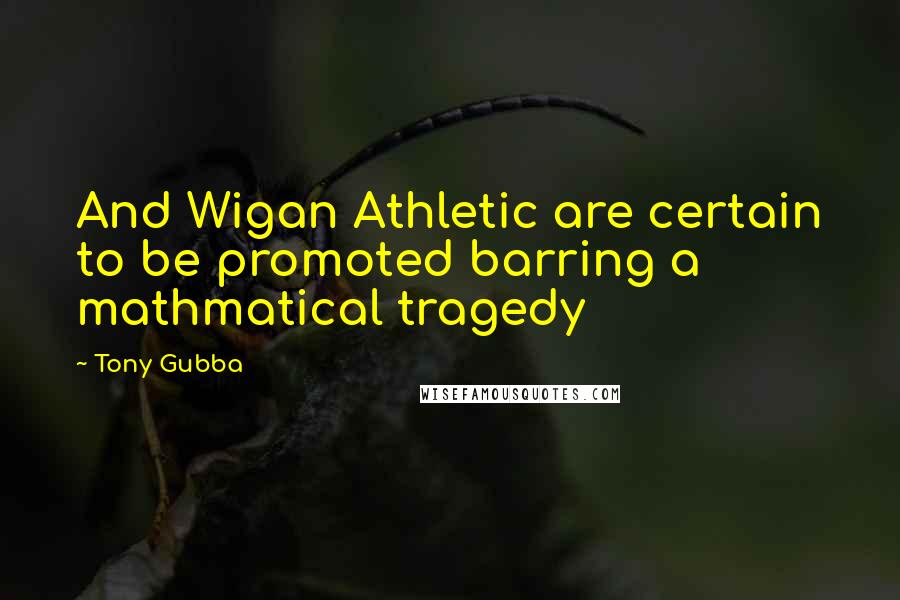 Tony Gubba Quotes: And Wigan Athletic are certain to be promoted barring a mathmatical tragedy