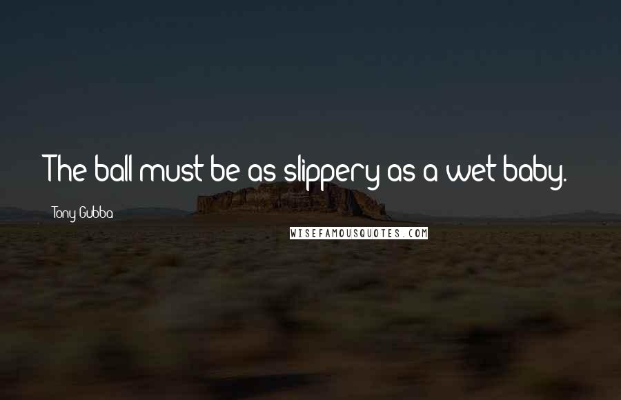 Tony Gubba Quotes: The ball must be as slippery as a wet baby.