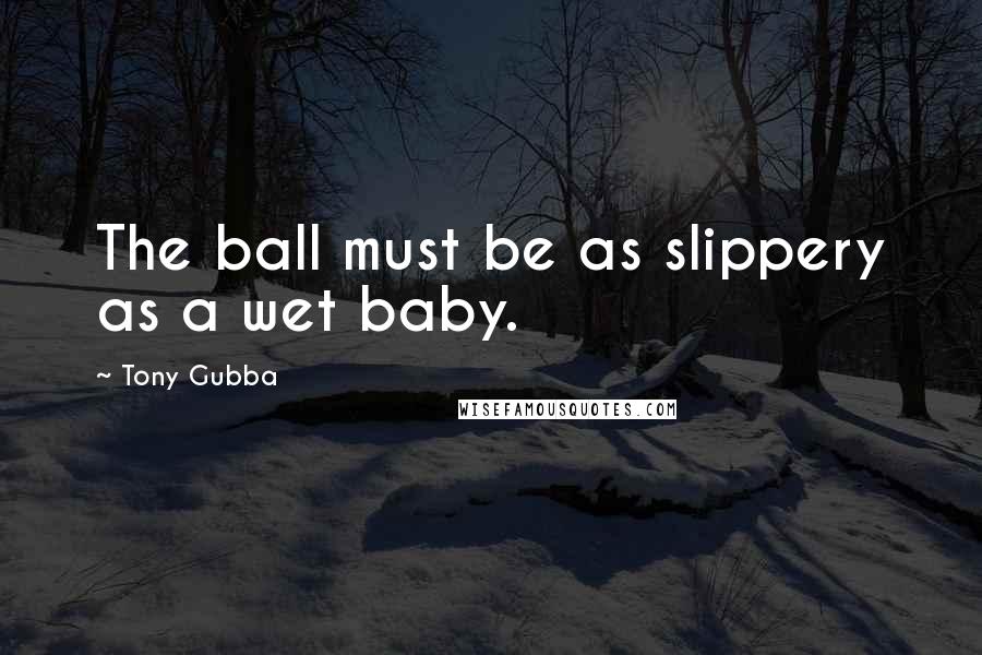 Tony Gubba Quotes: The ball must be as slippery as a wet baby.