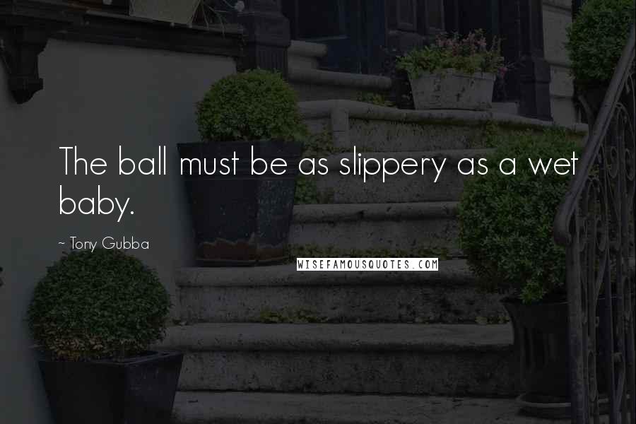 Tony Gubba Quotes: The ball must be as slippery as a wet baby.