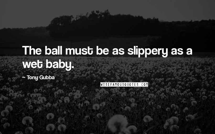 Tony Gubba Quotes: The ball must be as slippery as a wet baby.