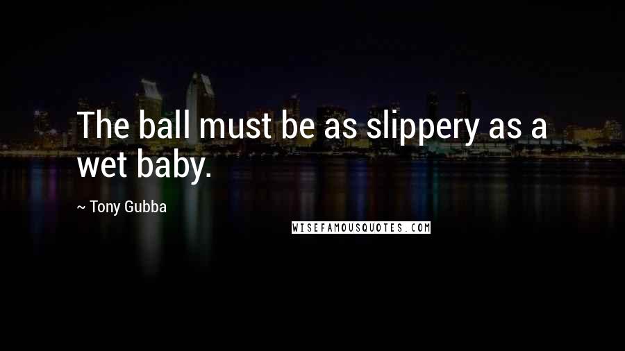 Tony Gubba Quotes: The ball must be as slippery as a wet baby.