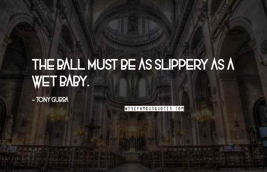 Tony Gubba Quotes: The ball must be as slippery as a wet baby.