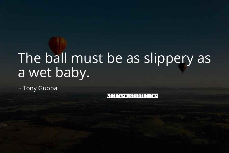 Tony Gubba Quotes: The ball must be as slippery as a wet baby.