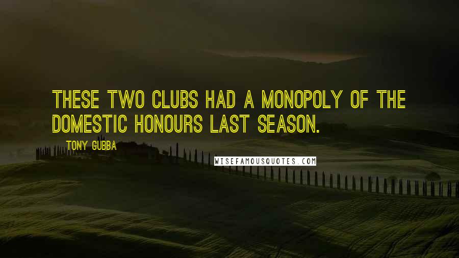 Tony Gubba Quotes: These two clubs had a monopoly of the domestic honours last season.