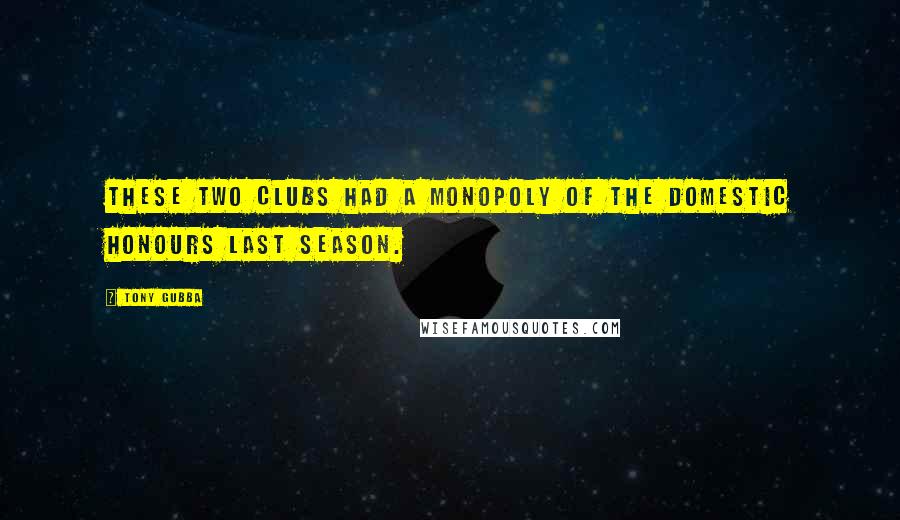 Tony Gubba Quotes: These two clubs had a monopoly of the domestic honours last season.