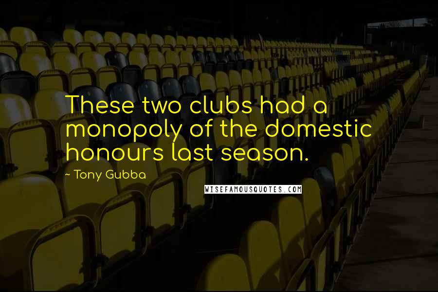 Tony Gubba Quotes: These two clubs had a monopoly of the domestic honours last season.