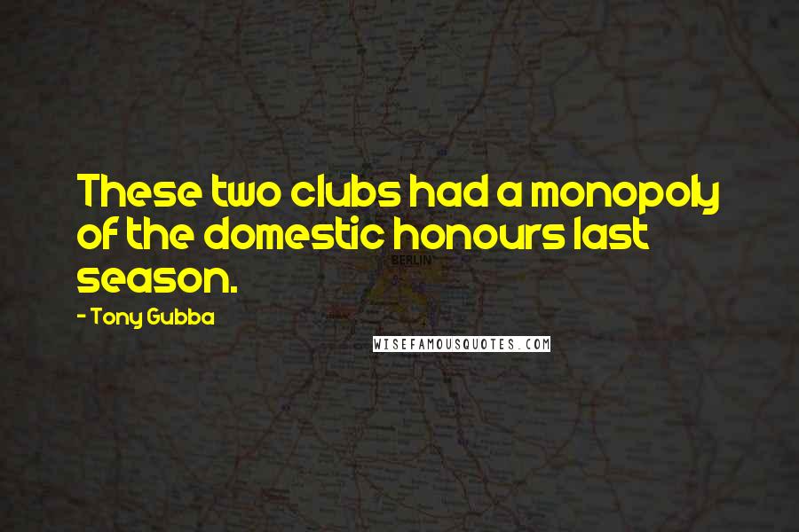 Tony Gubba Quotes: These two clubs had a monopoly of the domestic honours last season.