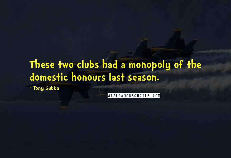 Tony Gubba Quotes: These two clubs had a monopoly of the domestic honours last season.