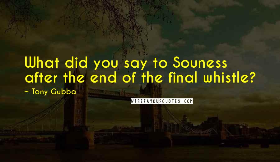 Tony Gubba Quotes: What did you say to Souness after the end of the final whistle?