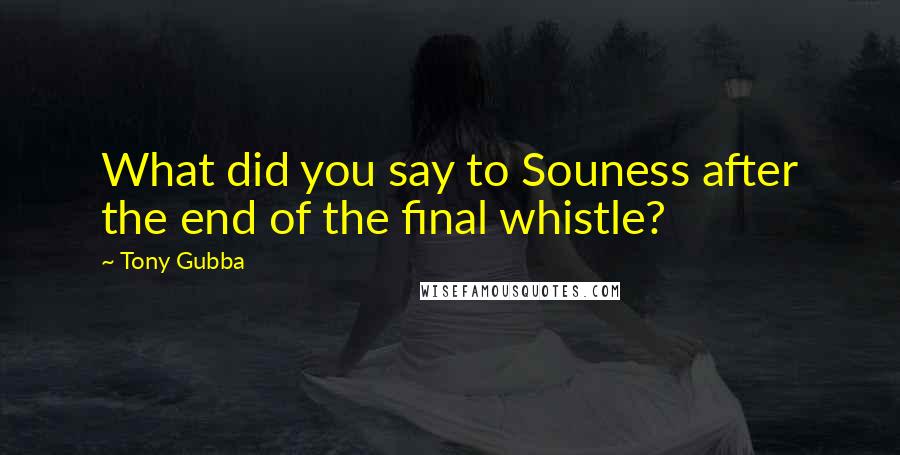 Tony Gubba Quotes: What did you say to Souness after the end of the final whistle?