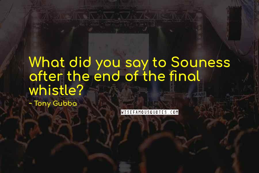 Tony Gubba Quotes: What did you say to Souness after the end of the final whistle?