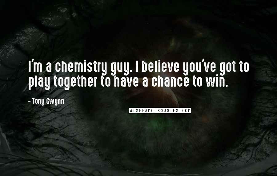 Tony Gwynn Quotes: I'm a chemistry guy. I believe you've got to play together to have a chance to win.