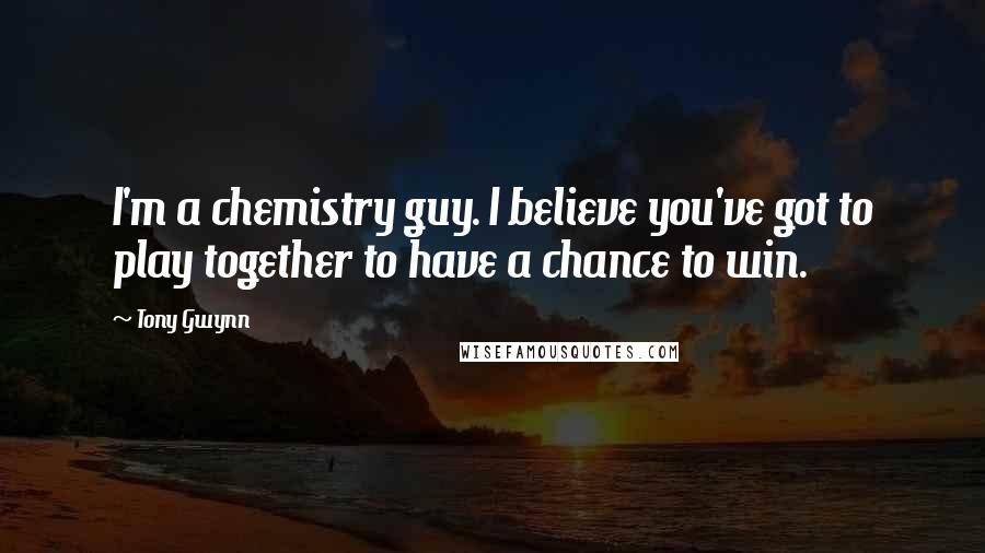 Tony Gwynn Quotes: I'm a chemistry guy. I believe you've got to play together to have a chance to win.