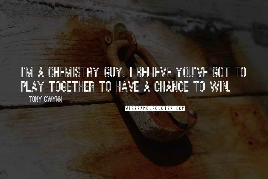 Tony Gwynn Quotes: I'm a chemistry guy. I believe you've got to play together to have a chance to win.