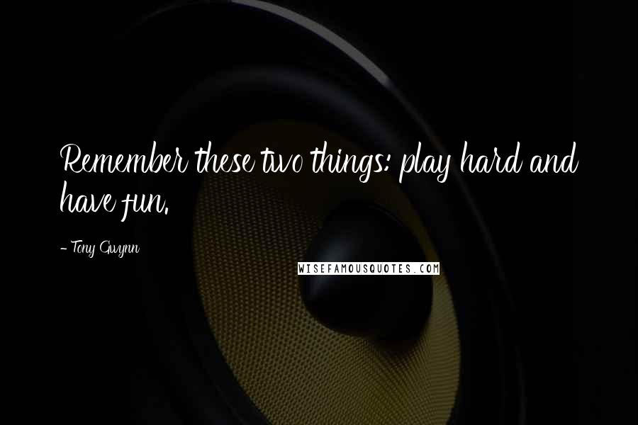 Tony Gwynn Quotes: Remember these two things: play hard and have fun.