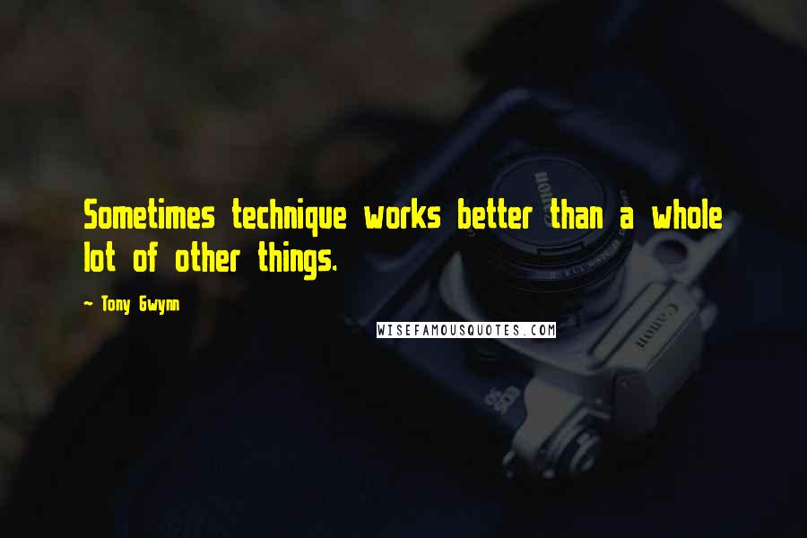 Tony Gwynn Quotes: Sometimes technique works better than a whole lot of other things.