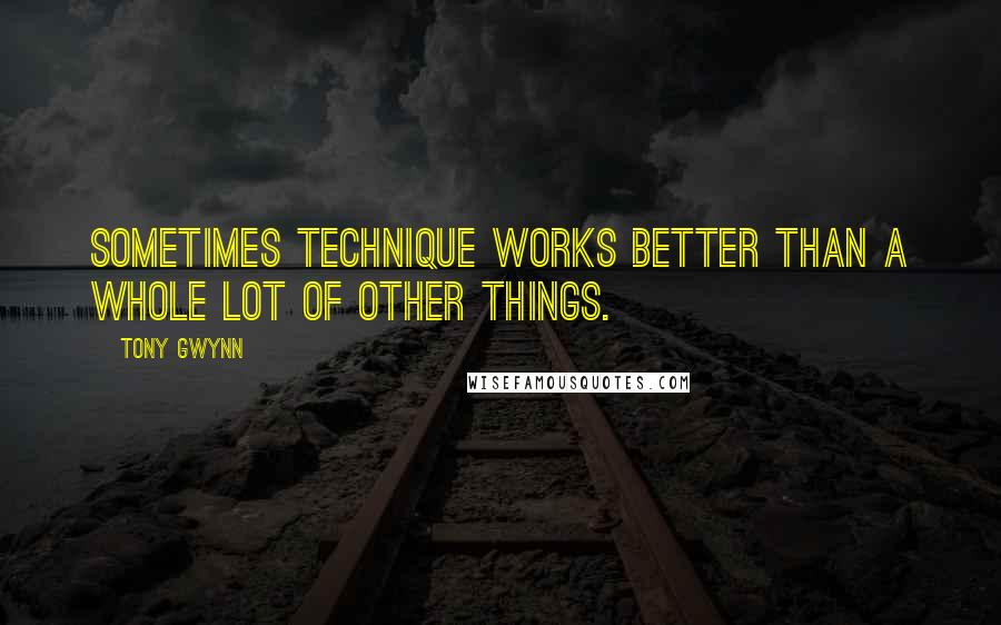 Tony Gwynn Quotes: Sometimes technique works better than a whole lot of other things.