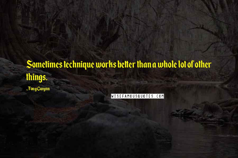 Tony Gwynn Quotes: Sometimes technique works better than a whole lot of other things.