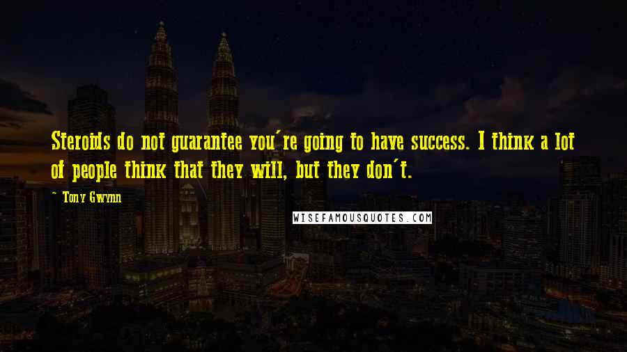 Tony Gwynn Quotes: Steroids do not guarantee you're going to have success. I think a lot of people think that they will, but they don't.