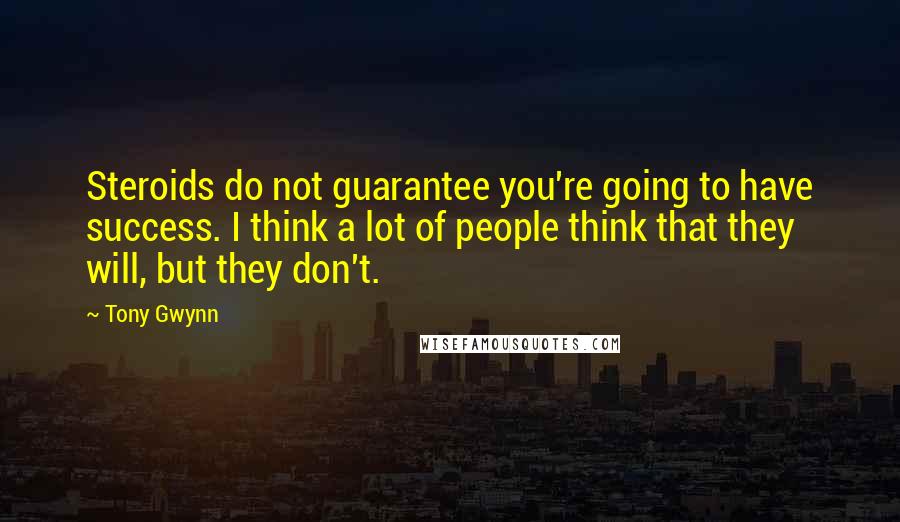 Tony Gwynn Quotes: Steroids do not guarantee you're going to have success. I think a lot of people think that they will, but they don't.