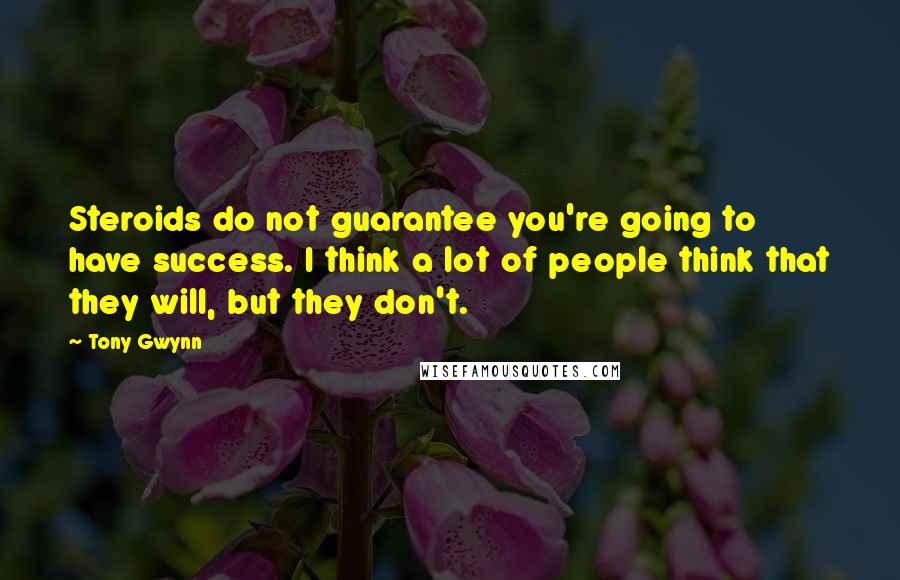 Tony Gwynn Quotes: Steroids do not guarantee you're going to have success. I think a lot of people think that they will, but they don't.