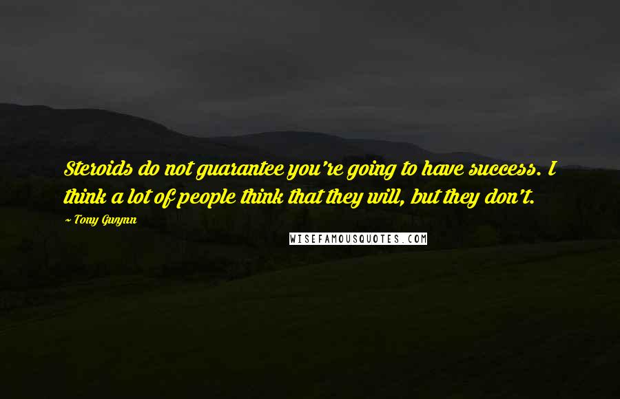 Tony Gwynn Quotes: Steroids do not guarantee you're going to have success. I think a lot of people think that they will, but they don't.