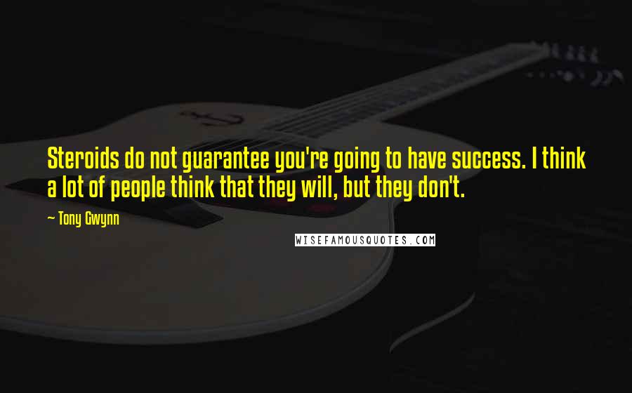 Tony Gwynn Quotes: Steroids do not guarantee you're going to have success. I think a lot of people think that they will, but they don't.