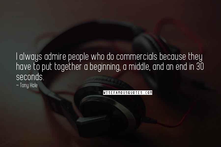 Tony Hale Quotes: I always admire people who do commercials because they have to put together a beginning, a middle, and an end in 30 seconds.