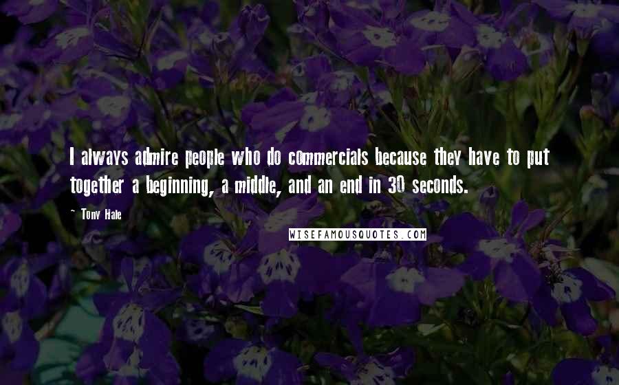 Tony Hale Quotes: I always admire people who do commercials because they have to put together a beginning, a middle, and an end in 30 seconds.