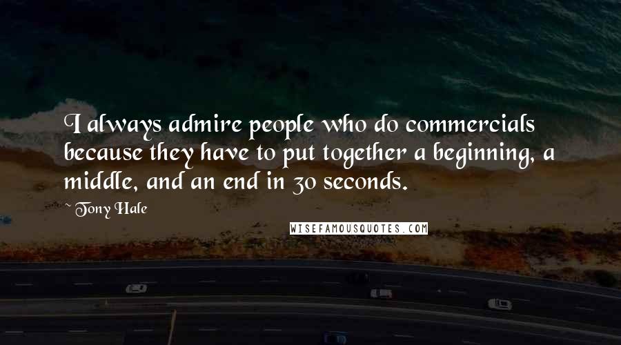 Tony Hale Quotes: I always admire people who do commercials because they have to put together a beginning, a middle, and an end in 30 seconds.