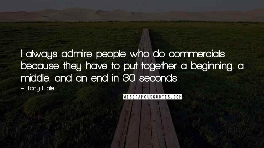 Tony Hale Quotes: I always admire people who do commercials because they have to put together a beginning, a middle, and an end in 30 seconds.