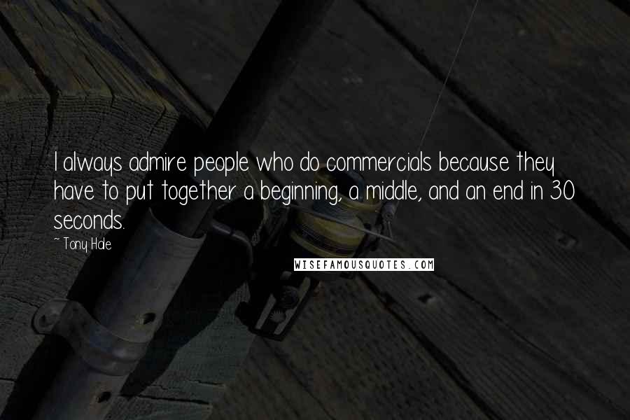 Tony Hale Quotes: I always admire people who do commercials because they have to put together a beginning, a middle, and an end in 30 seconds.