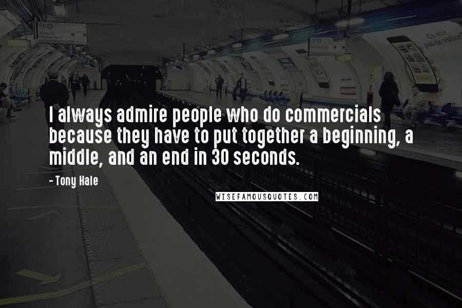 Tony Hale Quotes: I always admire people who do commercials because they have to put together a beginning, a middle, and an end in 30 seconds.