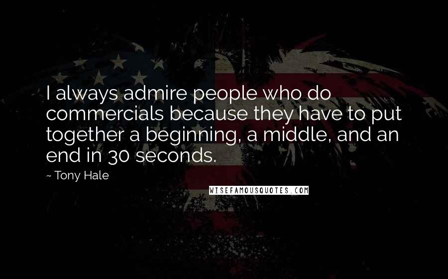 Tony Hale Quotes: I always admire people who do commercials because they have to put together a beginning, a middle, and an end in 30 seconds.
