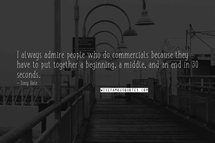 Tony Hale Quotes: I always admire people who do commercials because they have to put together a beginning, a middle, and an end in 30 seconds.