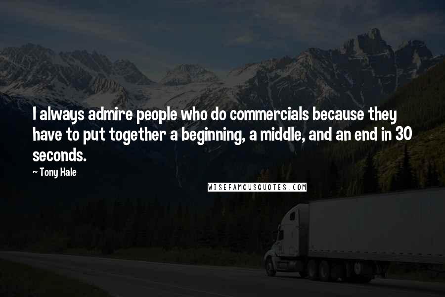 Tony Hale Quotes: I always admire people who do commercials because they have to put together a beginning, a middle, and an end in 30 seconds.