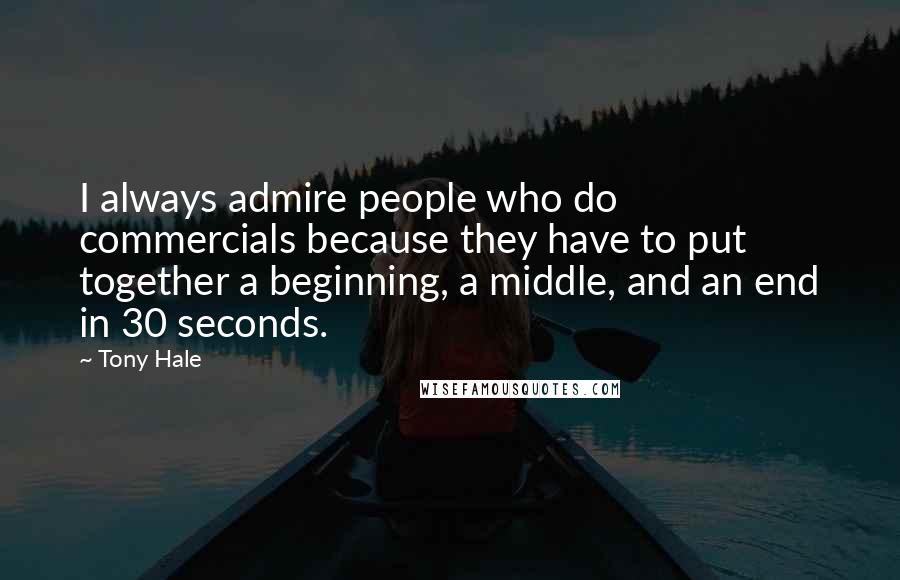 Tony Hale Quotes: I always admire people who do commercials because they have to put together a beginning, a middle, and an end in 30 seconds.